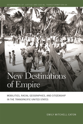 New Destinations of Empire: Mobilities, Racial Geographies, and Citizenship in the Transpacific United States - Emily Mitchell-eaton