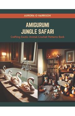 Coperta cărții 'Amigurumi Jungle Safari: Crafting Exotic Animal Crochet Patterns Book - Aurora O. Harrison'