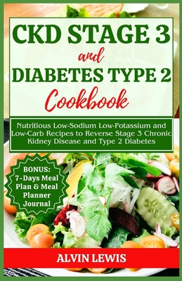 CKD Stage 3 and Diabetes Type 2 Cookbook: Nutritious Low-Sodium Low-Potassium and Low-Carb Recipes to Reverse Stage 3 Chronic Kidney Disease and Type - Alvin Lewis