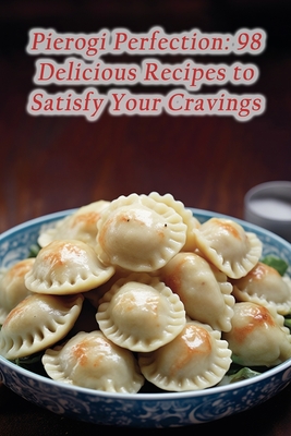 Pierogi Perfection: 98 Delicious Recipes to Satisfy Your Cravings - The Flavorful Festoon Soga