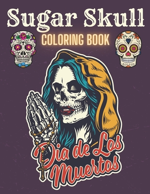 Sugar Skull Coloring Book: A Day of the Death Sugar Skulls Coloring Book With Big Skulls Designs Anti-Stress Reliving For Adults Relaxation - Cool Skull