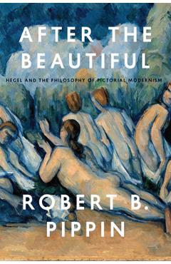 Coperta cărții 'After the Beautiful: Hegel and the Philosophy of Pictorial Modernism - Robert B. Pippin'