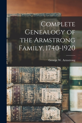 Complete Genealogy of the Armstrong Family, 1740-1920 - George W. 1851- Armstrong