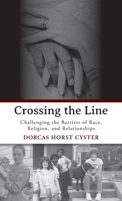 Crossing the Line: Challenging the Barriers of Race, Religion, and Relationships - Dorcas Horst Cyster
