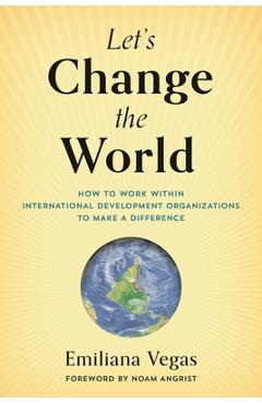 Coperta cărții 'Let's Change the World: How to Work within International Development Organizations to Make a Difference - Emiliana Vegas'