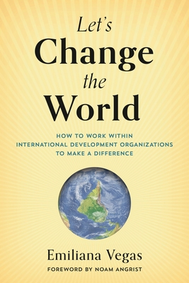 Coperta cărții 'Let's Change the World: How to Work within International Development Organizations to Make a Difference - Emiliana Vegas'