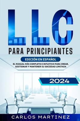 LLC para Principiantes: El Manual más Completo e Intuitivo para Crear, Gestionar y Mantener su Sociedad Limitada. - Carlos Martinez