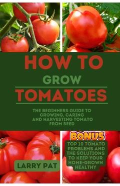 Coperta cărții 'How to Grow Tomatoes: The beginners guide to growing, caring and harvesting tomato from seed - Larry Pat'