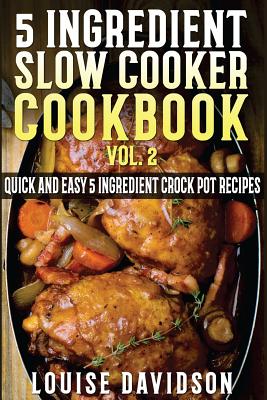 Coperta cărții '5 Ingredient Slow Cooker Cookbook - Volume 2: More Quick and Easy 5 Ingredient Crock Pot Recipes - Louise Davidson'