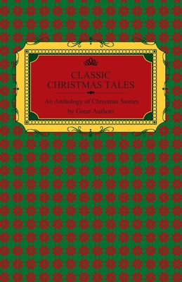Classic Christmas Tales - An Anthology of Christmas Stories by Great Authors Including Hans Christian Andersen, Leo Tolstoy, L. Frank Baum, Fyodor Dos - 