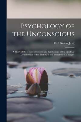 Psychology of the Unconscious: A Study of the Transformations and Symbolisms of the Libido, a Contribution to the History of the Evolution of Thought - Carl Gustav Jung
