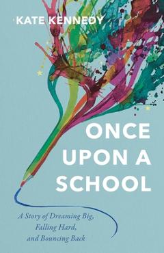 Coperta cărții 'Once Upon a School: A Story of Dreaming Big, Falling Hard, and Bouncing Back - Kate Kennedy'