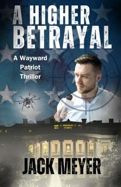 Coperta cărții 'A Higher Betrayal: A Wayward Patriot Thriller - Jack Meyer'