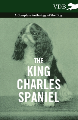 The King Charles Spaniel - A Complete Anthology of the Dog - 