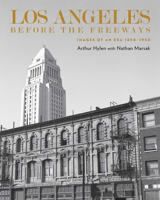 Los Angeles Before the Freeways: Images of an Era 1850-1950 - Arnold Hylen