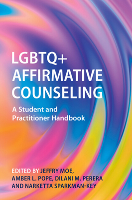 Coperta cărții 'LGBTQ+ Affirmative Counseling: A Student and Practitioner Handbook - Jeffry Moe'