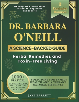 Dr. Barbara O'neill's Complete Guide To Herbal Remedies And Toxin-Free Living: 1000+ Practical, Science-Backed Solutions for Family Health and a Vibra - Jake Barrett