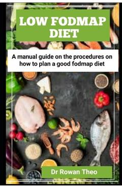 Coperta cărții 'Low Fodmap Diet: A manual guide On the procedures on how to plan a good Fodmap diet - Rowan Theo'