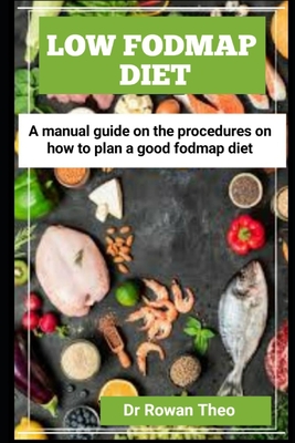 Low Fodmap Diet: A manual guide On the procedures on how to plan a good Fodmap diet - Rowan Theo