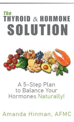 Coperta cărții 'The Thyroid and Hormone Solution: A 5-Step Plan to Balance Your Hormones Naturally! - Amanda Hinman'