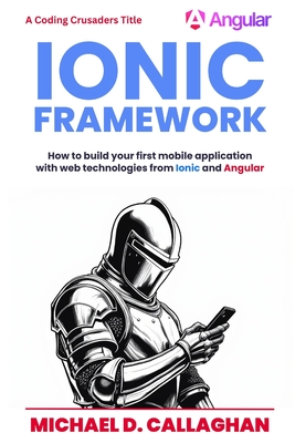 Developing a Mobile Application UI with Ionic and Angular: How to Build Your First Mobile Application with Common Web Technologies - Michael D. Callaghan