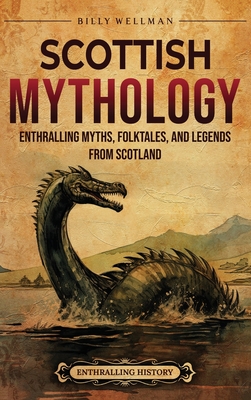 Scottish Mythology: Enthralling Myths, Folktales, and Legends from Scotland - Billy Wellman