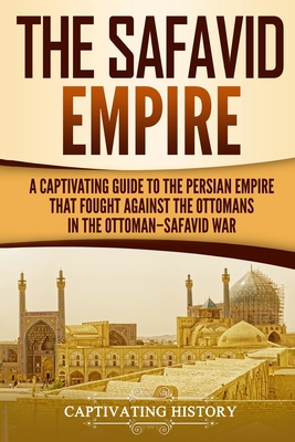 Coperta cărții 'The Safavid Empire: A Captivating Guide to the Persian Empire That Fought Against the Ottomans in the Ottoman-Safavid'