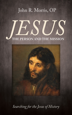 Jesus: The Person and the Mission: Searching for the Jesus of History - John R. Morris