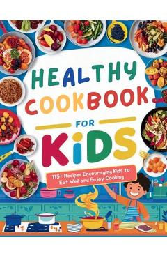 Coperta cărții 'Healthy Cookbook for Kids Ages 8-12: 115+ Recipes Encouraging Kids to Eat Well and Enjoy Cooking - Heinz Georg'