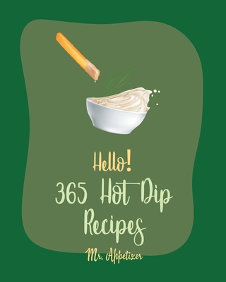 Hello! 365 Hot Dip Recipes: Best Hot Dip Cookbook Ever For Beginners [Book 1] - 