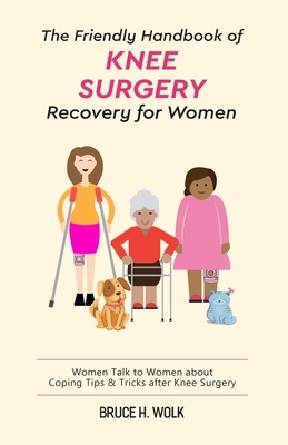 The Friendly Handbook of Knee Surgery Recovery for Women: Women Talk to Women about Coping Tips & Tricks after Knee Surgery - Bruce H. Wolk