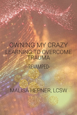 Owning My Crazy: Learning To Overcome Trauma -Revamped- - Lcsw Malisa Hepner