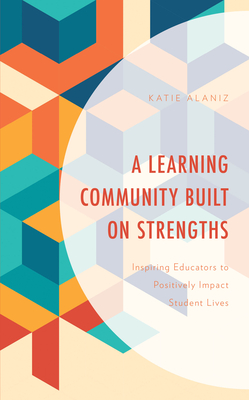 A Learning Community Built on Strengths: Inspiring Educators to Positively Impact Student Lives - Katie Alaniz