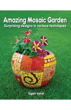 Coperta cărții 'Amazing Mosaic Garden: Surprising Designs in Various Techniques - Sigalit Eshet'
