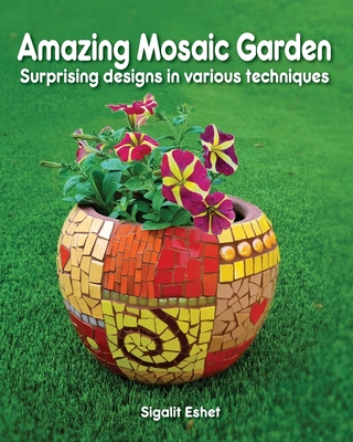 Coperta cărții 'Amazing Mosaic Garden: Surprising Designs in Various Techniques - Sigalit Eshet'