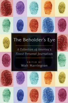 The Beholder's Eye: A Collection of America's Finest Personal Journalism - Walt Harrington