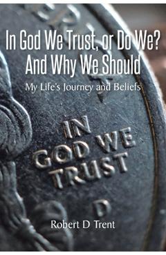 Coperta cărții 'In God We Trust, Or Do We? And Why We Should: My Life's Journey and Beliefs - Robert D. Trent'