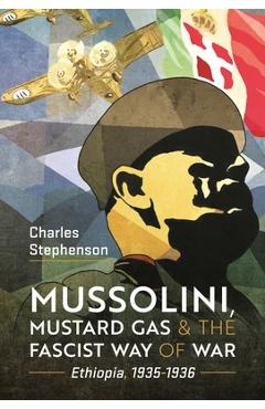 Coperta cărții 'Mussolini, Mustard Gas and the Fascist Way of War: Ethiopia, 1935-1936 - Charles Stephenson'