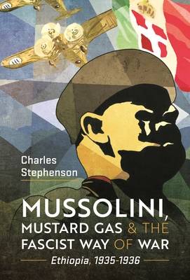 Coperta cărții 'Mussolini, Mustard Gas and the Fascist Way of War: Ethiopia, 1935-1936 - Charles Stephenson'