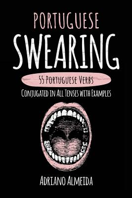 Portuguese Swearing: 55 Portuguese Verbs Conjugated in All Tenses with Examples - Adriano Almeida