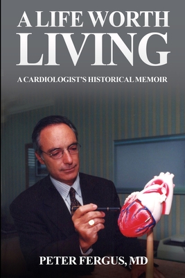 Coperta cărții 'A Life Worth Living: A Cardiologist's Historical Memoir - Peter Fergus'