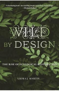 Wild by Design: The Rise of Ecological Restoration - Laura J. Martin