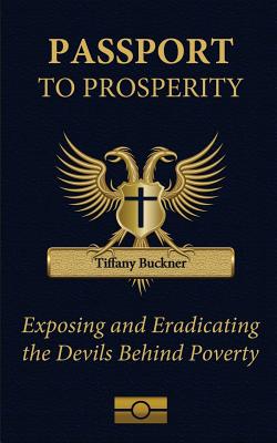 Passport to Prosperity: Exposing and Eradicating the Devils Behind Poverty - Tiffany Buckner