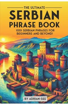 Poza produsului The Ultimate Serbian Phrase Book: 1001 Serbian Phrases for Beginners and Beyond! - Adrian Gee