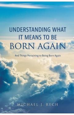 Coperta cărții 'Understanding What It Means to Be Born Again: And Things Pertaining to Being Born Again - Michael J. Rech'