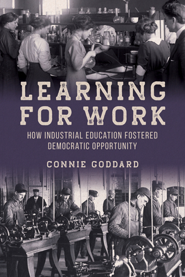 Learning for Work: How Industrial Education Fostered Democratic Opportunity - Connie Goddard