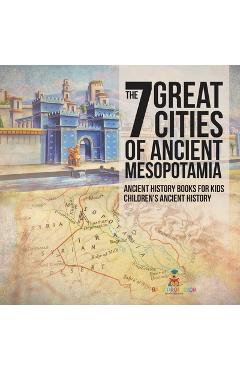 Coperta cărții 'The 7 Great Cities of Ancient Mesopotamia - Ancient History Books for Kids Children's Ancient History -'