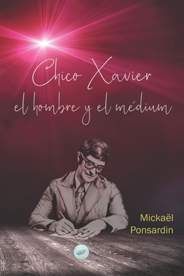 Chico Xavier, el hombre y el médium - Mickaël Ponsardin