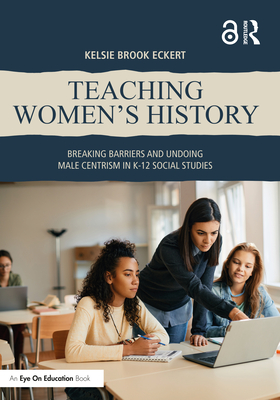 Coperta cărții 'Teaching Women's History: Breaking Barriers and Undoing Male Centrism in K-12 Social Studies - Kelsie Brook Eckert'