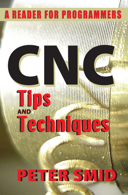 CNC Tips and Techniques: A Reader for Programmers - Peter Smid